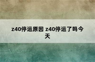 z40停运原因 z40停运了吗今天